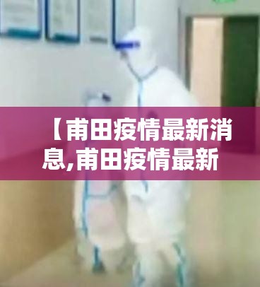 【甫田疫情最新消息,甫田疫情最新消息今天】 【甫田疫情最新消息,甫田疫情最新消息今天】