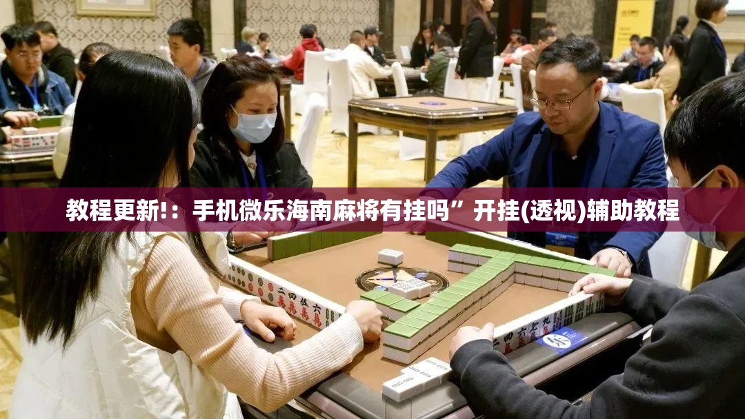教程更新!：手机微乐海南麻将有挂吗”开挂(透视)辅助教程