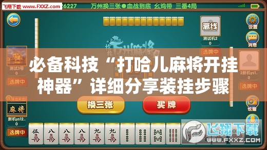 必备科技“打哈儿麻将开挂神器”详细分享装挂步骤