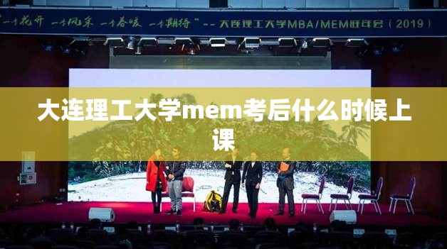 大连理工大学mem考后什么时候上课:大连理工大学mem苏州班