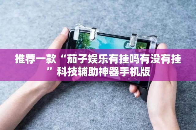 推荐一款“茄子娱乐有挂吗有没有挂	”科技辅助神器手机版