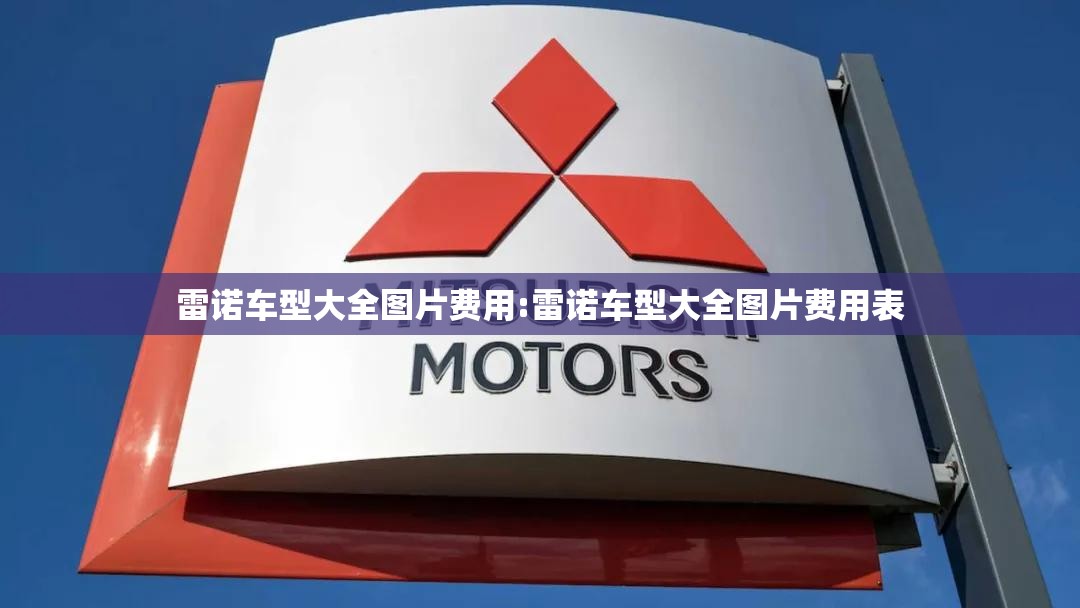 雷诺车型大全图片费用:雷诺车型大全图片费用表 雷诺车型大全图片费用:雷诺车型大全图片费用表