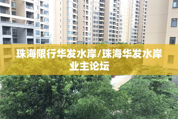 珠海限行华发水岸/珠海华发水岸业主论坛 珠海限行华发水岸/珠海华发水岸业主论坛
