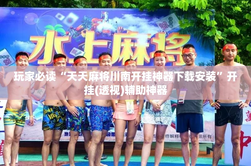 玩家必读“天天麻将川南开挂神器下载安装”开挂(透视)辅助神器