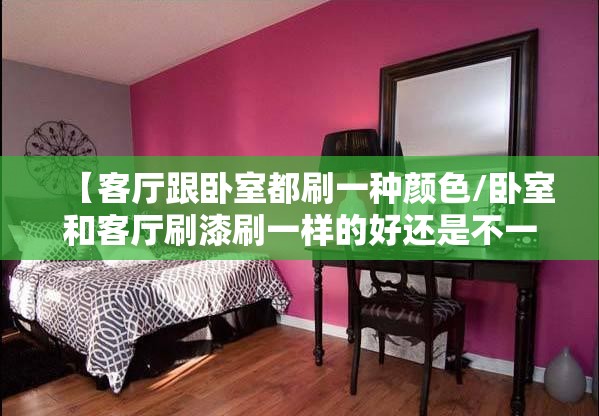 【客厅跟卧室都刷一种颜色/卧室和客厅刷漆刷一样的好还是不一样的】 【客厅跟卧室都刷一种颜色/卧室和客厅刷漆刷一样的好还是不一样的】