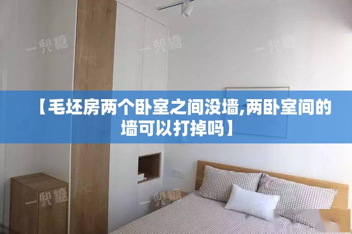 【毛坯房两个卧室之间没墙,两卧室间的墙可以打掉吗】 【毛坯房两个卧室之间没墙,两卧室间的墙可以打掉吗】
