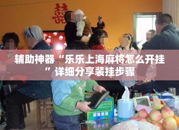 辅助神器“乐乐上海麻将怎么开挂”详细分享装挂步骤
