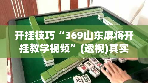 开挂技巧“369山东麻将开挂教学视频”(透视)其实确实有挂