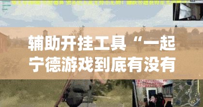 辅助开挂工具“一起宁德游戏到底有没有挂”(辅助神器)开挂详细教程
