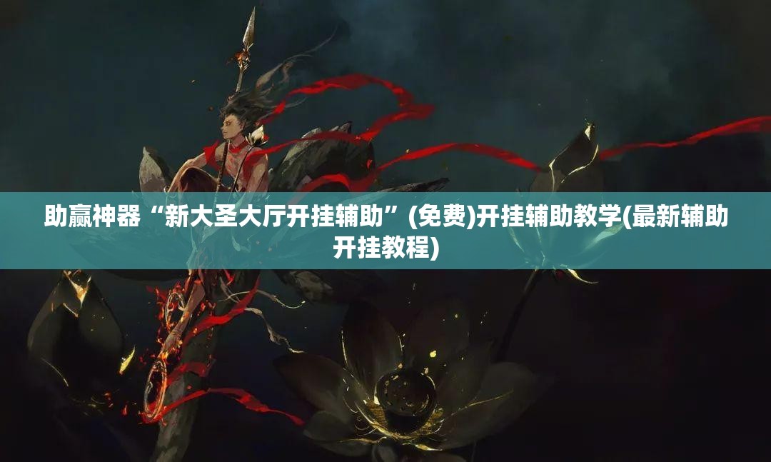 助赢神器“新大圣大厅开挂辅助	”(免费)开挂辅助教学(最新辅助开挂教程)