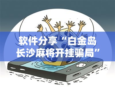 软件分享“白金岛长沙麻将开挂骗局	”详细分享装挂步骤