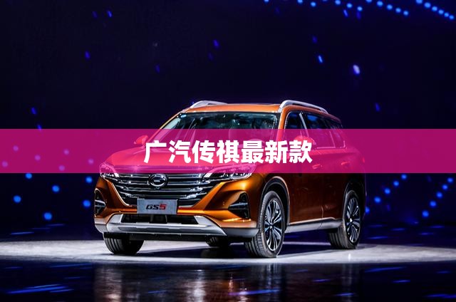 广汽传祺最新款/广汽传祺最新款suv 广汽传祺最新款/广汽传祺最新款suv