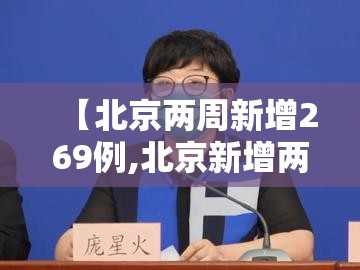 【北京两周新增269例,北京新增两例疫情】 【北京两周新增269例,北京新增两例疫情】