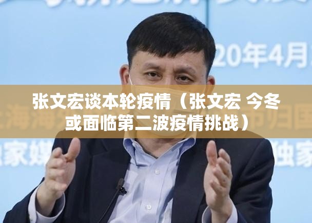 张文宏谈本轮疫情(张文宏 今冬或面临第二波疫情挑战) 张文宏谈本轮疫情(张文宏 今冬或面临第二波疫情挑战)