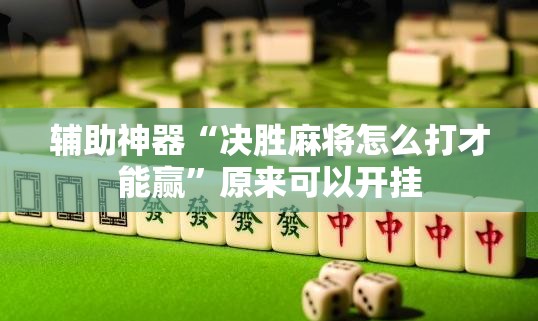 辅助神器“决胜麻将怎么打才能赢	”原来可以开挂