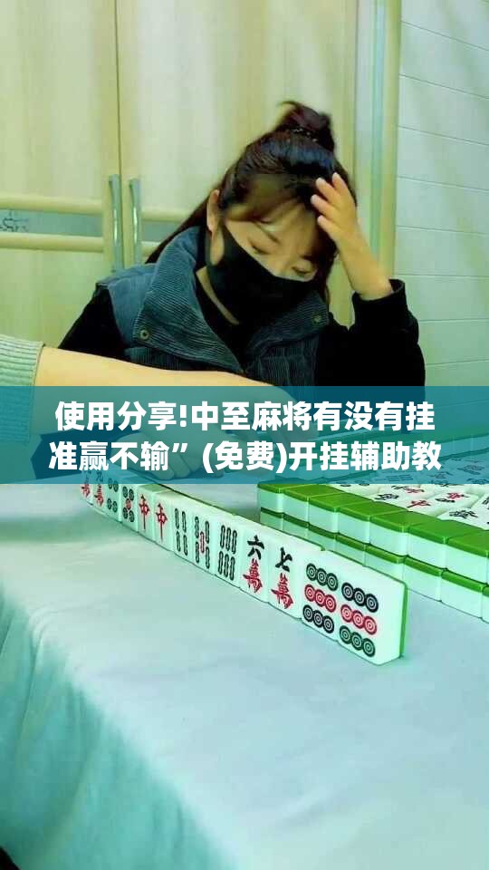 使用分享!中至麻将有没有挂准赢不输”(免费)开挂辅助教学(最新辅助开挂教程)