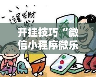 开挂技巧“微信小程序微乐河北麻将开挂辅助器通用版”开挂详细教程