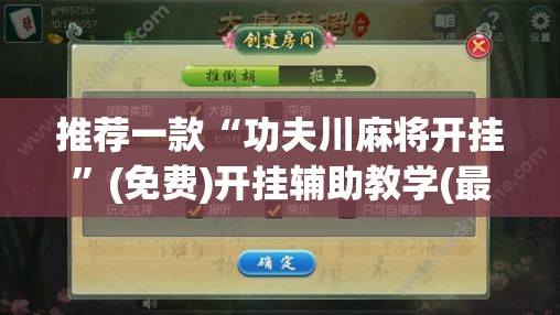 推荐一款“功夫川麻将开挂	”(免费)开挂辅助教学(最新辅助开挂教程)