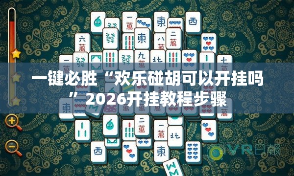 一键必胜“欢乐碰胡可以开挂吗	”2026开挂教程步骤