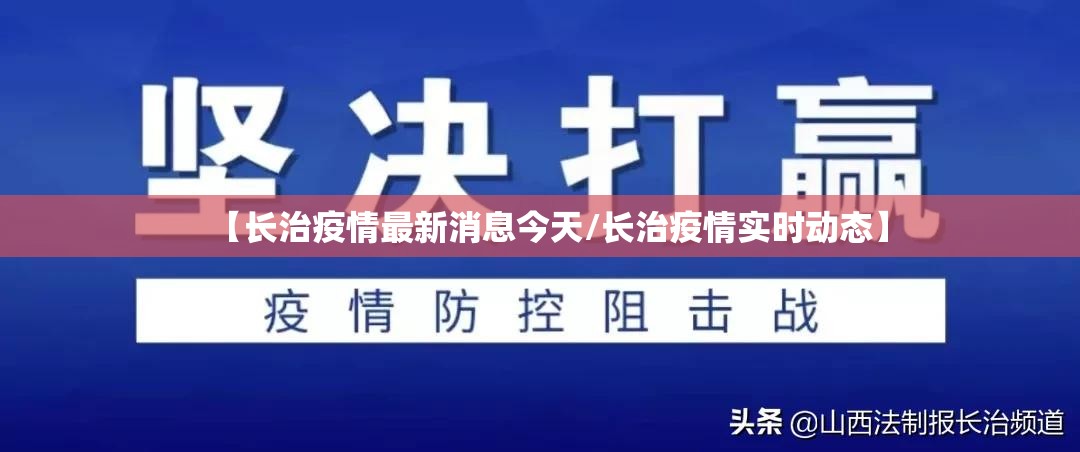 【长治疫情最新消息今天/长治疫情实时动态】 【长治疫情最新消息今天/长治疫情实时动态】