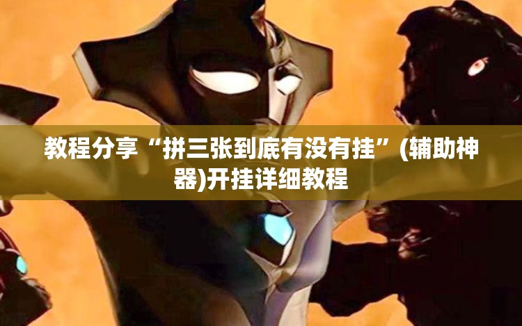 教程分享“拼三张到底有没有挂”(辅助神器)开挂详细教程
