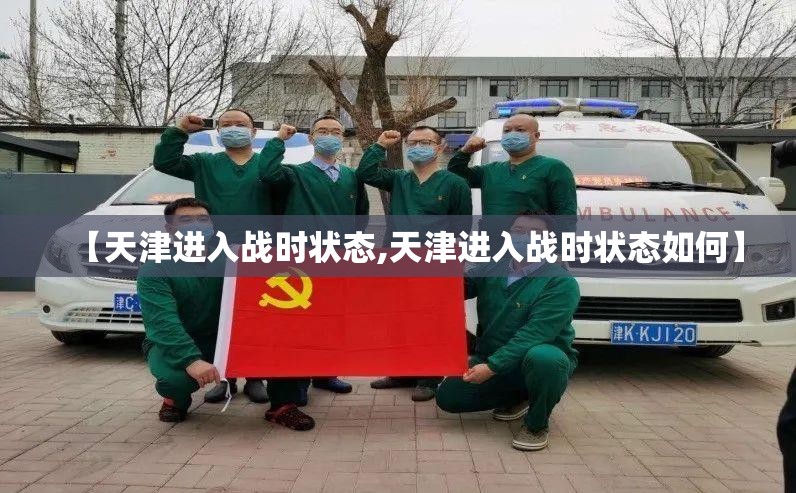【天津进入战时状态,天津进入战时状态如何】 【天津进入战时状态,天津进入战时状态如何】