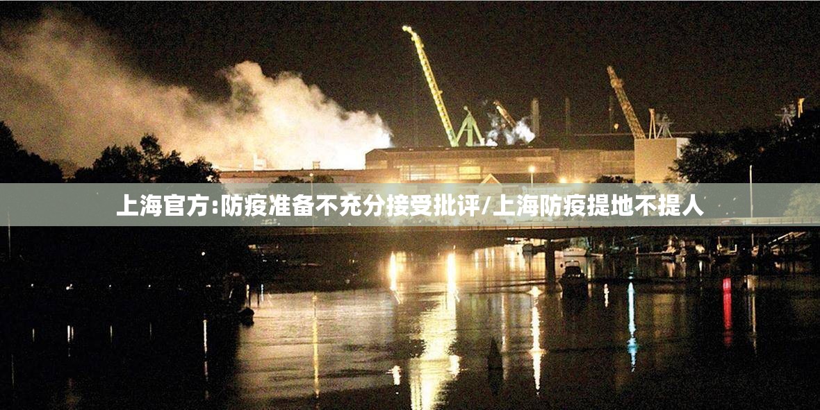 上海官方:防疫准备不充分接受批评/上海防疫提地不提人 上海官方:防疫准备不充分接受批评/上海防疫提地不提人