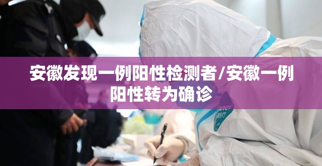 安徽发现一例阳性检测者/安徽一例阳性转为确诊