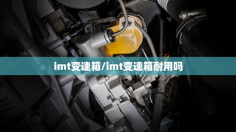 imt变速箱/imt变速箱耐用吗