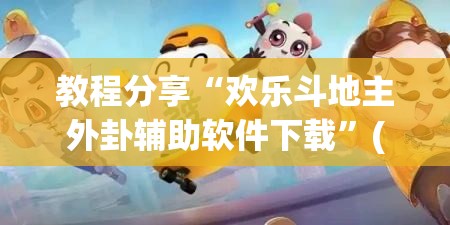 教程分享“欢乐斗地主外卦辅助软件下载”(透视挂)辅助下载教程
