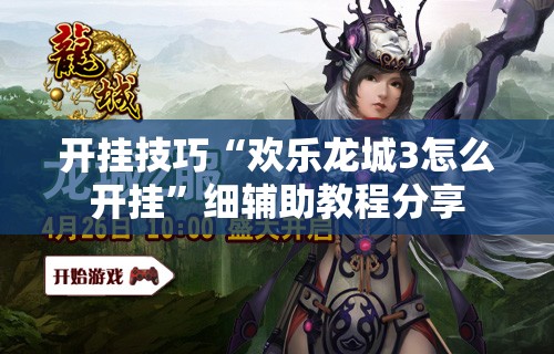 开挂技巧“欢乐龙城3怎么开挂”细辅助教程分享
