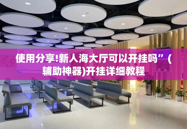 使用分享!新人海大厅可以开挂吗”(辅助神器)开挂详细教程