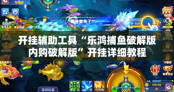 开挂辅助工具“乐鸿捕鱼破解版内购破解版”开挂详细教程