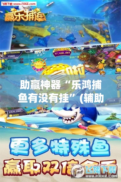 助赢神器“乐鸿捕鱼有没有挂”(辅助神器)开挂详细教程