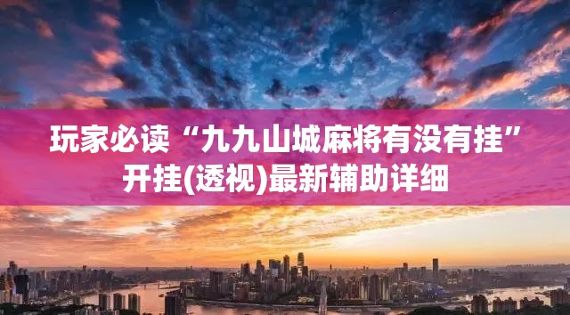 玩家必读“九九山城麻将有没有挂”开挂(透视)最新辅助详细
