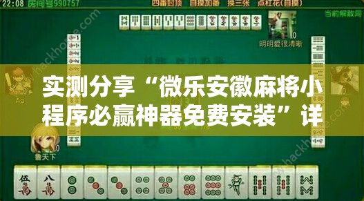 实测分享“微乐安徽麻将小程序必赢神器免费安装	”详细外挂透视辅助软件教程