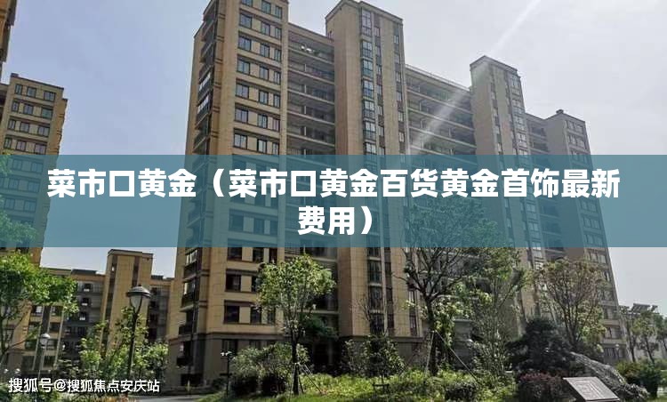 菜市口黄金（菜市口黄金百货黄金首饰最新费用）