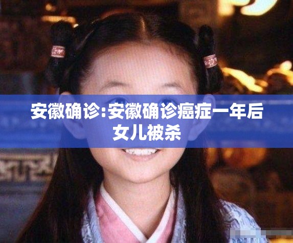 安徽确诊:安徽确诊癌症一年后女儿被杀