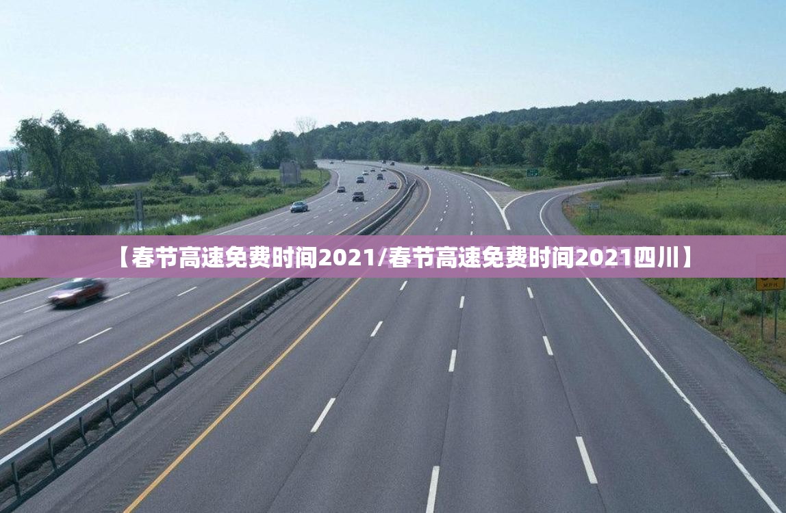 【春节高速免费时间2021/春节高速免费时间2021四川】 【春节高速免费时间2021/春节高速免费时间2021四川】