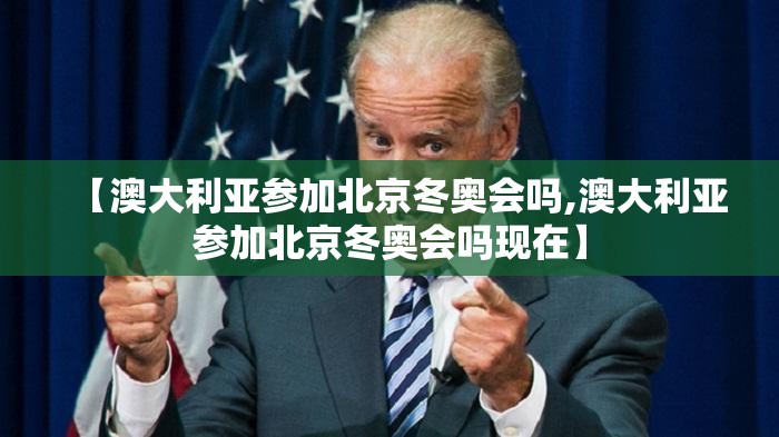 【澳大利亚参加北京冬奥会吗,澳大利亚参加北京冬奥会吗现在】