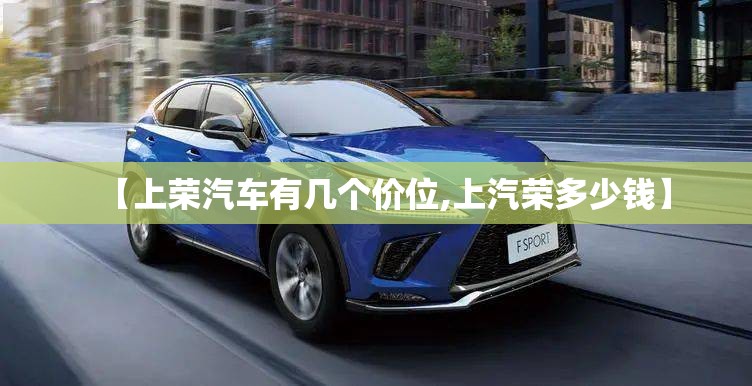 【上荣汽车有几个价位,上汽荣多少钱】