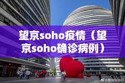 望京soho疫情（望京soho确诊病例）