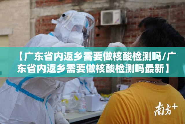 【广东省内返乡需要做核酸检测吗/广东省内返乡需要做核酸检测吗最新】