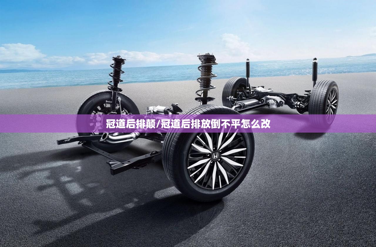 冠道后排颠/冠道后排放倒不平怎么改 冠道后排颠/冠道后排放倒不平怎么改