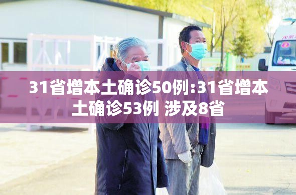 31省增本土确诊50例:31省增本土确诊53例 涉及8省 31省增本土确诊50例:31省增本土确诊53例 涉及8省