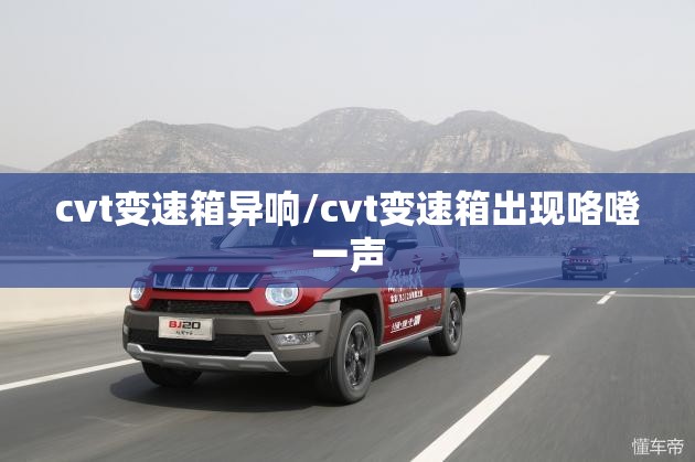 cvt变速箱异响/cvt变速箱出现咯噔一声