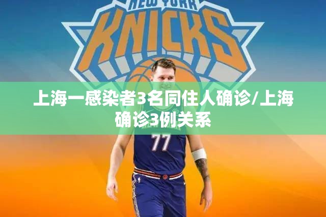 上海一感染者3名同住人确诊/上海确诊3例关系