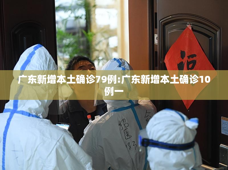 广东新增本土确诊79例:广东新增本土确诊10例一 广东新增本土确诊79例:广东新增本土确诊10例一