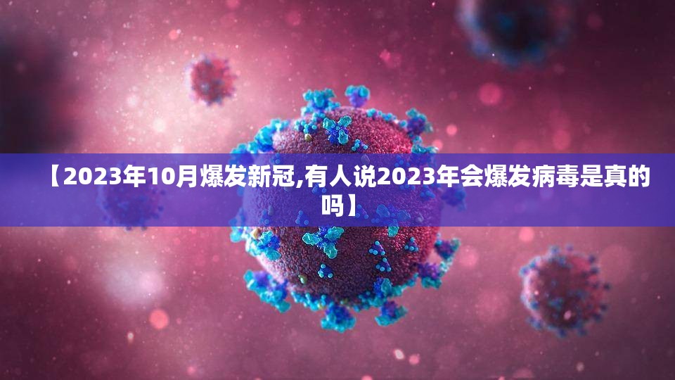 【2023年10月爆发新冠,有人说2023年会爆发病毒是真的吗】 【2023年10月爆发新冠,有人说2023年会爆发病毒是真的吗】