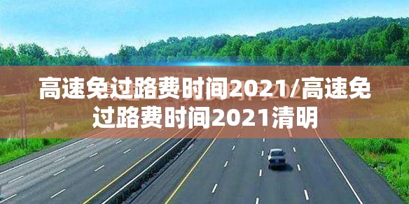 高速免过路费时间2021/高速免过路费时间2021清明